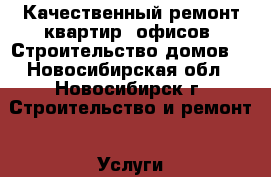 Качественный ремонт квартир, офисов. Строительство домов. - Новосибирская обл., Новосибирск г. Строительство и ремонт » Услуги   